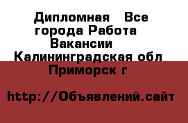 Дипломная - Все города Работа » Вакансии   . Калининградская обл.,Приморск г.